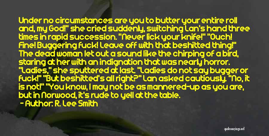 R. Lee Smith Quotes: Under No Circumstances Are You To Butter Your Entire Roll And, My God! She Cried Suddenly, Switching Lan's Hand Three