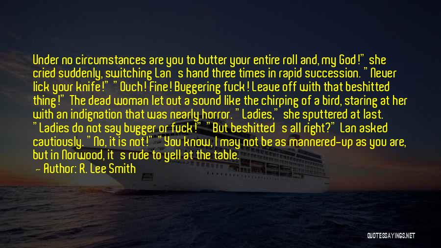 R. Lee Smith Quotes: Under No Circumstances Are You To Butter Your Entire Roll And, My God! She Cried Suddenly, Switching Lan's Hand Three