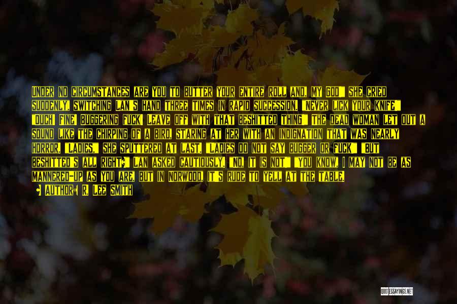 R. Lee Smith Quotes: Under No Circumstances Are You To Butter Your Entire Roll And, My God! She Cried Suddenly, Switching Lan's Hand Three