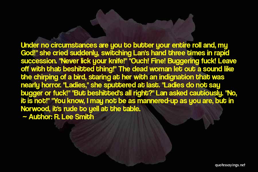 R. Lee Smith Quotes: Under No Circumstances Are You To Butter Your Entire Roll And, My God! She Cried Suddenly, Switching Lan's Hand Three