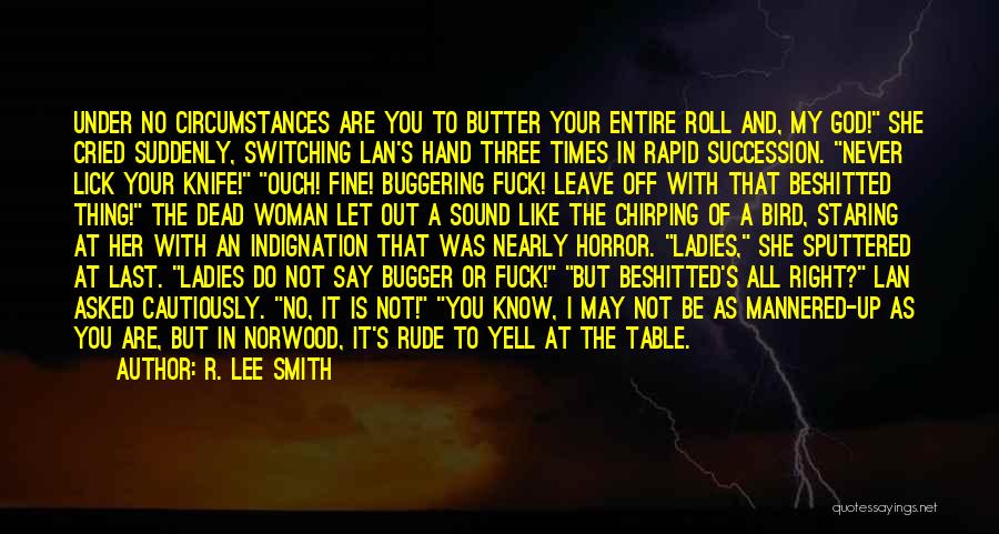 R. Lee Smith Quotes: Under No Circumstances Are You To Butter Your Entire Roll And, My God! She Cried Suddenly, Switching Lan's Hand Three