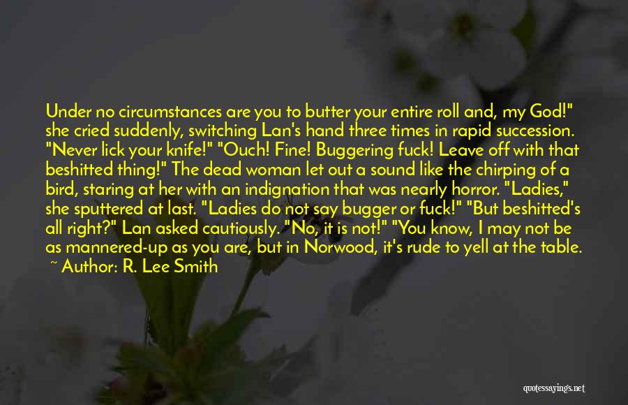 R. Lee Smith Quotes: Under No Circumstances Are You To Butter Your Entire Roll And, My God! She Cried Suddenly, Switching Lan's Hand Three