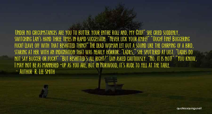 R. Lee Smith Quotes: Under No Circumstances Are You To Butter Your Entire Roll And, My God! She Cried Suddenly, Switching Lan's Hand Three