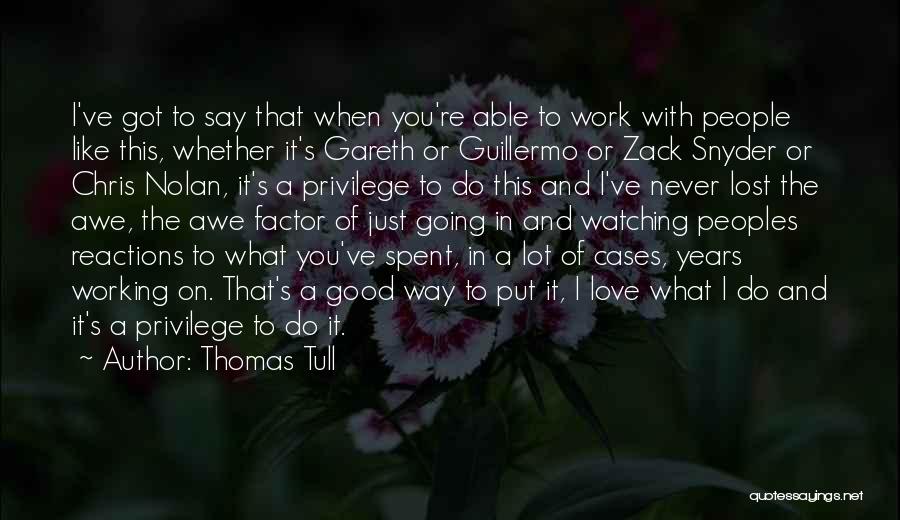 Thomas Tull Quotes: I've Got To Say That When You're Able To Work With People Like This, Whether It's Gareth Or Guillermo Or