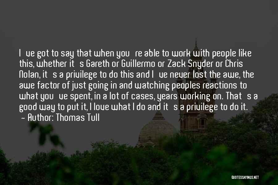 Thomas Tull Quotes: I've Got To Say That When You're Able To Work With People Like This, Whether It's Gareth Or Guillermo Or