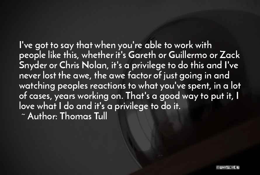 Thomas Tull Quotes: I've Got To Say That When You're Able To Work With People Like This, Whether It's Gareth Or Guillermo Or