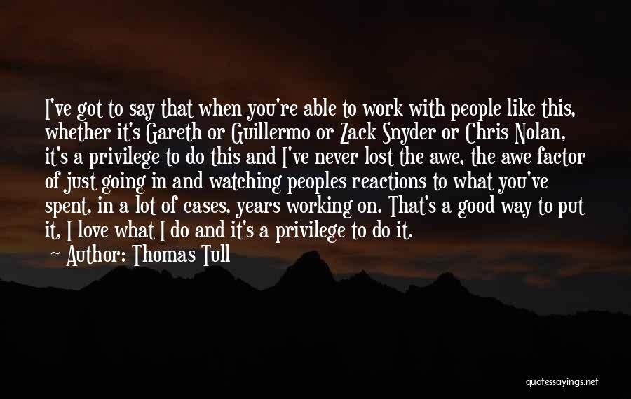 Thomas Tull Quotes: I've Got To Say That When You're Able To Work With People Like This, Whether It's Gareth Or Guillermo Or