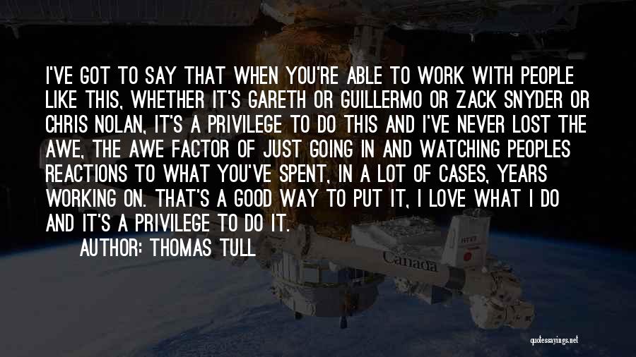 Thomas Tull Quotes: I've Got To Say That When You're Able To Work With People Like This, Whether It's Gareth Or Guillermo Or