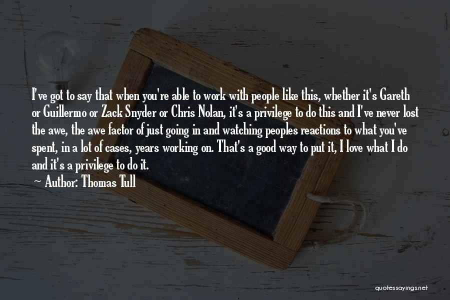 Thomas Tull Quotes: I've Got To Say That When You're Able To Work With People Like This, Whether It's Gareth Or Guillermo Or