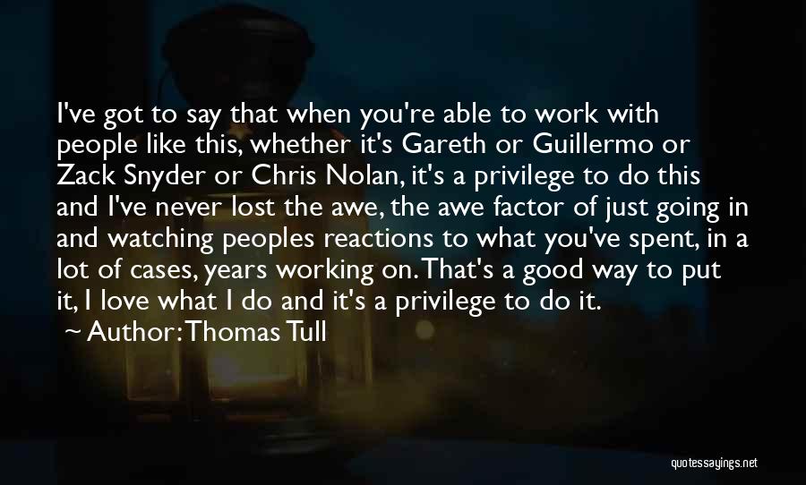 Thomas Tull Quotes: I've Got To Say That When You're Able To Work With People Like This, Whether It's Gareth Or Guillermo Or