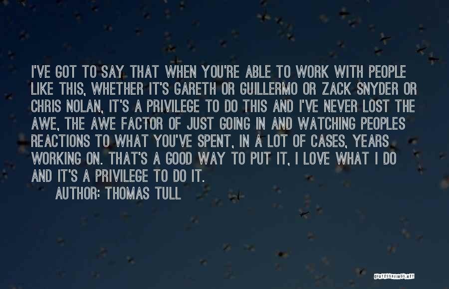 Thomas Tull Quotes: I've Got To Say That When You're Able To Work With People Like This, Whether It's Gareth Or Guillermo Or