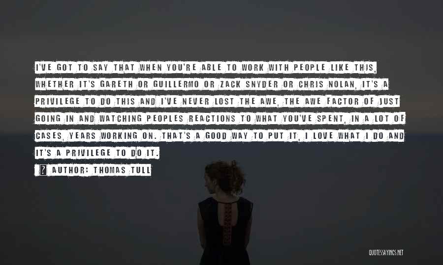 Thomas Tull Quotes: I've Got To Say That When You're Able To Work With People Like This, Whether It's Gareth Or Guillermo Or