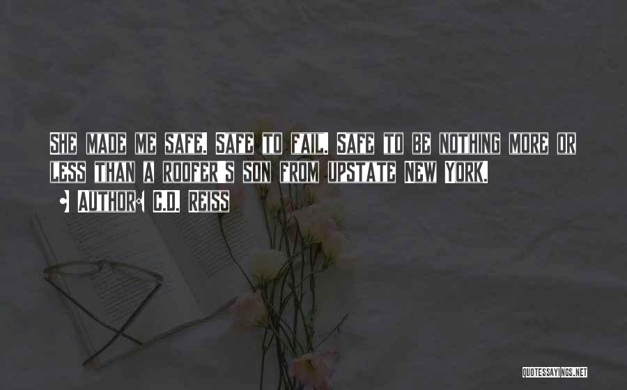 C.D. Reiss Quotes: She Made Me Safe. Safe To Fail. Safe To Be Nothing More Or Less Than A Roofer's Son From Upstate