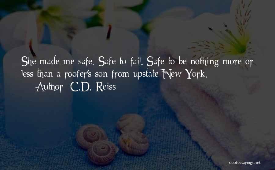 C.D. Reiss Quotes: She Made Me Safe. Safe To Fail. Safe To Be Nothing More Or Less Than A Roofer's Son From Upstate