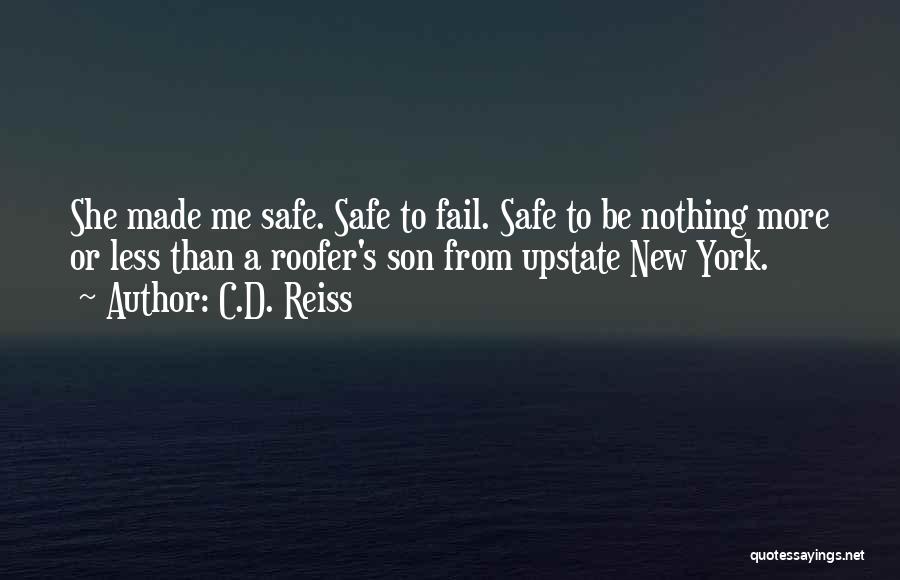 C.D. Reiss Quotes: She Made Me Safe. Safe To Fail. Safe To Be Nothing More Or Less Than A Roofer's Son From Upstate