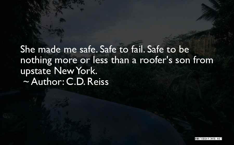 C.D. Reiss Quotes: She Made Me Safe. Safe To Fail. Safe To Be Nothing More Or Less Than A Roofer's Son From Upstate