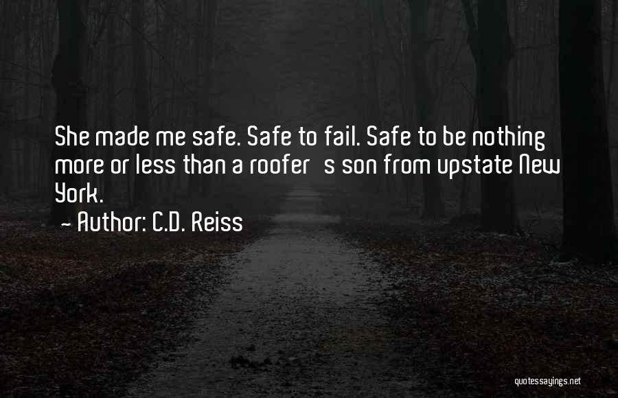 C.D. Reiss Quotes: She Made Me Safe. Safe To Fail. Safe To Be Nothing More Or Less Than A Roofer's Son From Upstate