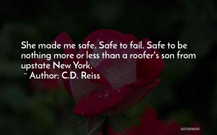 C.D. Reiss Quotes: She Made Me Safe. Safe To Fail. Safe To Be Nothing More Or Less Than A Roofer's Son From Upstate