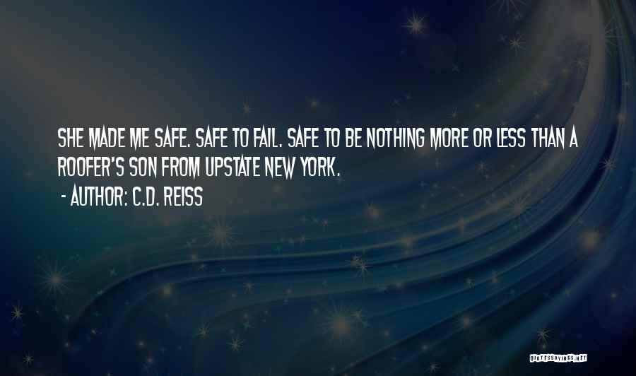 C.D. Reiss Quotes: She Made Me Safe. Safe To Fail. Safe To Be Nothing More Or Less Than A Roofer's Son From Upstate