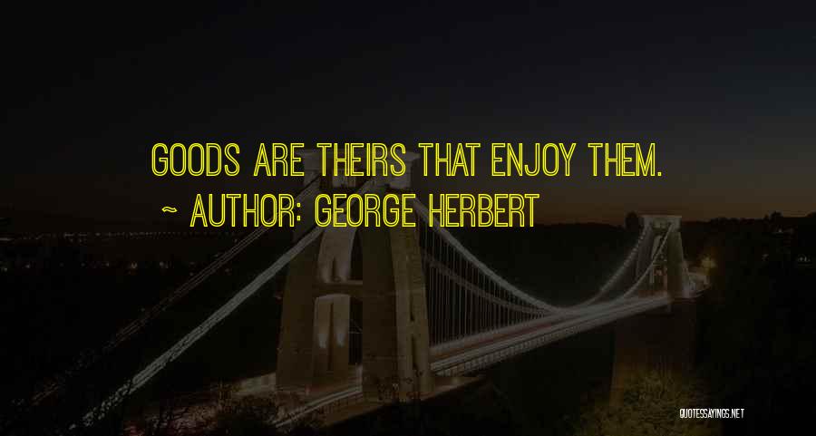 George Herbert Quotes: Goods Are Theirs That Enjoy Them.
