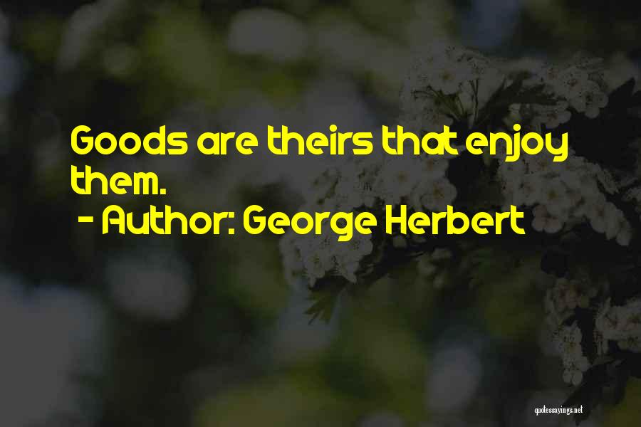 George Herbert Quotes: Goods Are Theirs That Enjoy Them.