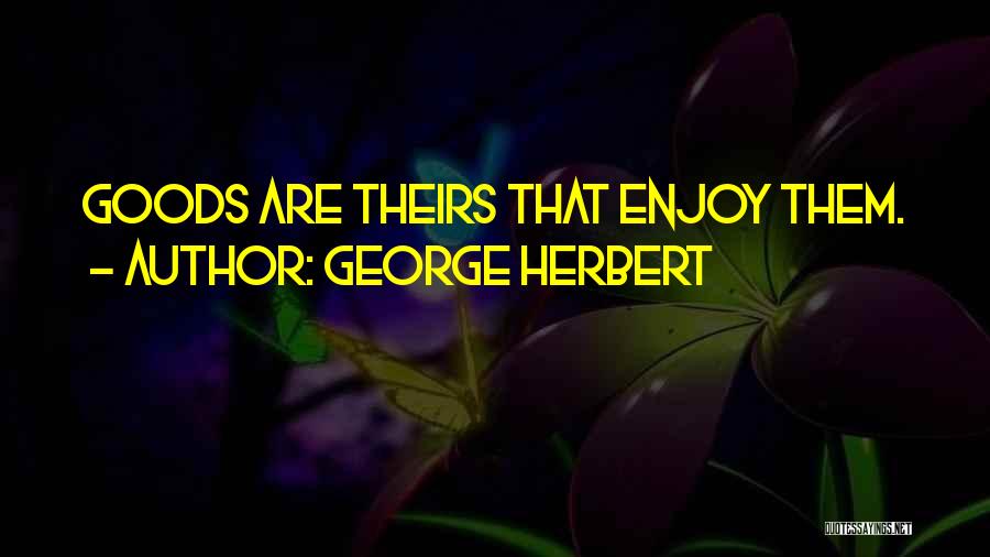 George Herbert Quotes: Goods Are Theirs That Enjoy Them.