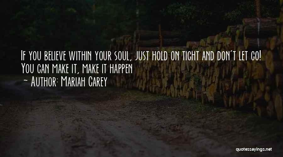 Mariah Carey Quotes: If You Believe Within Your Soul, Just Hold On Tight And Don't Let Go! You Can Make It, Make It