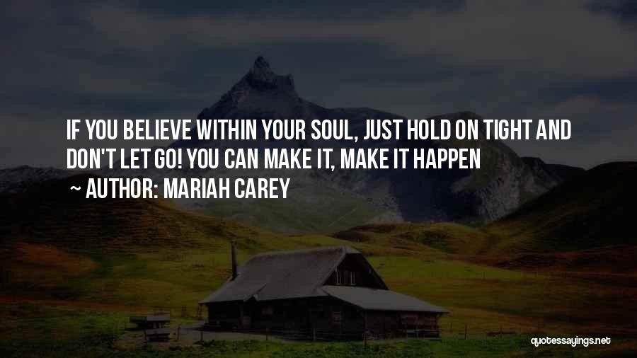 Mariah Carey Quotes: If You Believe Within Your Soul, Just Hold On Tight And Don't Let Go! You Can Make It, Make It