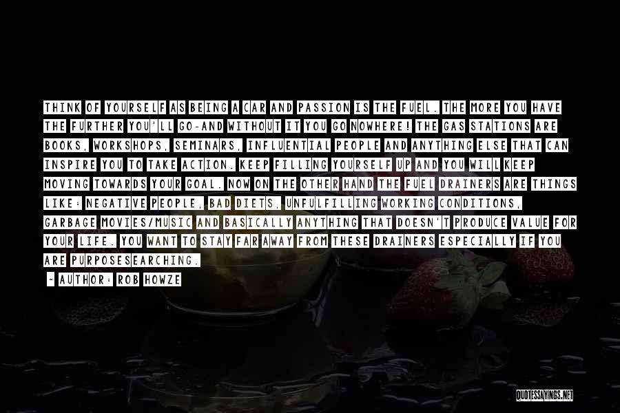 Rob Howze Quotes: Think Of Yourself As Being A Car And Passion Is The Fuel. The More You Have The Further You'll Go-and