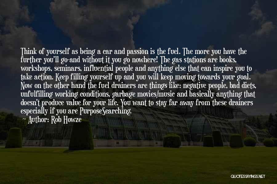 Rob Howze Quotes: Think Of Yourself As Being A Car And Passion Is The Fuel. The More You Have The Further You'll Go-and