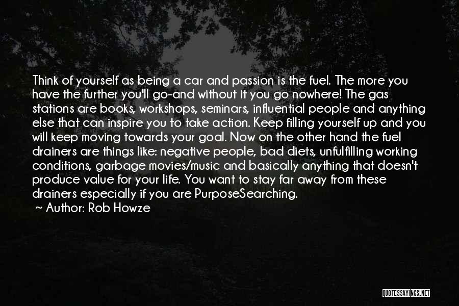 Rob Howze Quotes: Think Of Yourself As Being A Car And Passion Is The Fuel. The More You Have The Further You'll Go-and