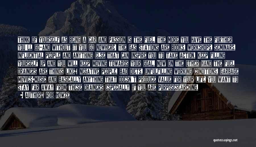 Rob Howze Quotes: Think Of Yourself As Being A Car And Passion Is The Fuel. The More You Have The Further You'll Go-and