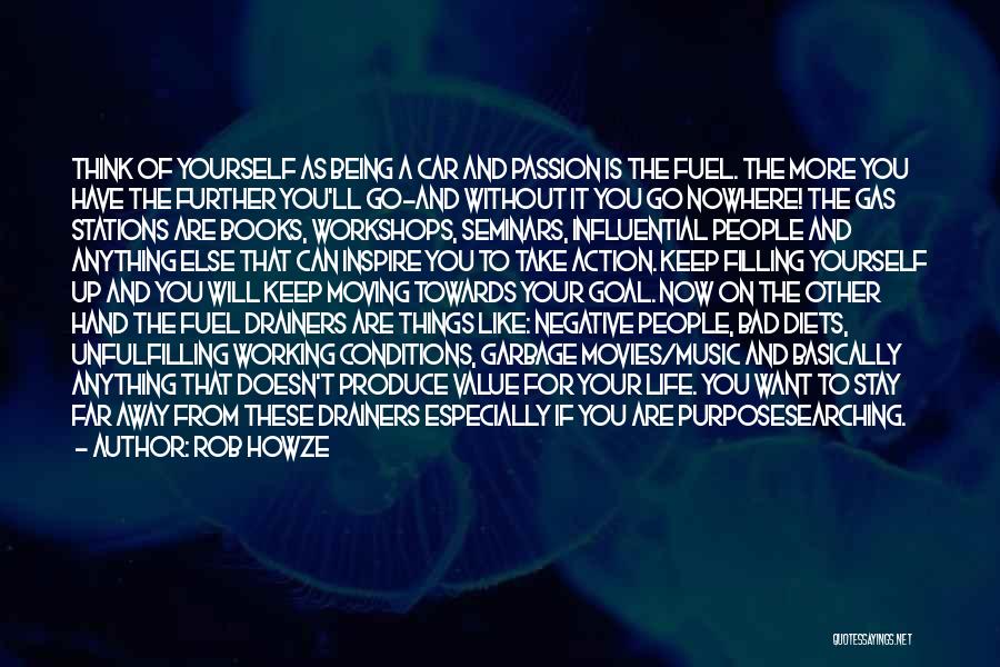 Rob Howze Quotes: Think Of Yourself As Being A Car And Passion Is The Fuel. The More You Have The Further You'll Go-and