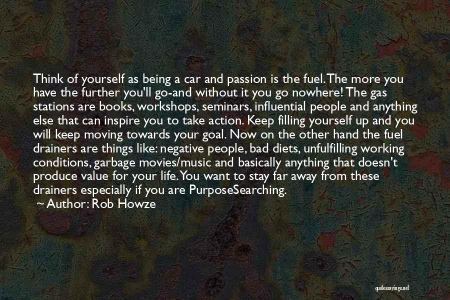 Rob Howze Quotes: Think Of Yourself As Being A Car And Passion Is The Fuel. The More You Have The Further You'll Go-and