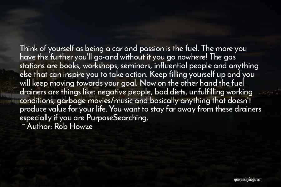 Rob Howze Quotes: Think Of Yourself As Being A Car And Passion Is The Fuel. The More You Have The Further You'll Go-and