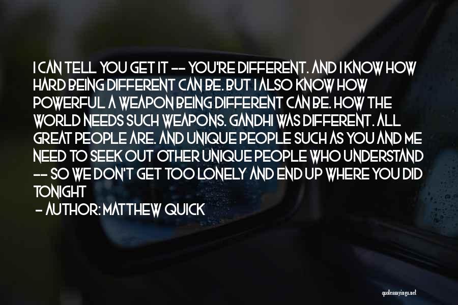 Matthew Quick Quotes: I Can Tell You Get It -- You're Different. And I Know How Hard Being Different Can Be. But I