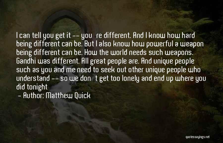 Matthew Quick Quotes: I Can Tell You Get It -- You're Different. And I Know How Hard Being Different Can Be. But I