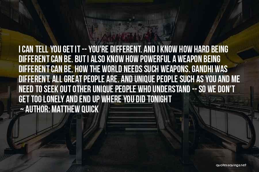 Matthew Quick Quotes: I Can Tell You Get It -- You're Different. And I Know How Hard Being Different Can Be. But I