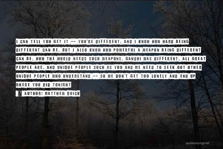 Matthew Quick Quotes: I Can Tell You Get It -- You're Different. And I Know How Hard Being Different Can Be. But I