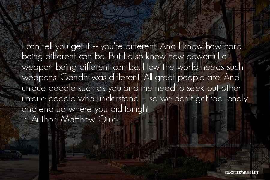 Matthew Quick Quotes: I Can Tell You Get It -- You're Different. And I Know How Hard Being Different Can Be. But I