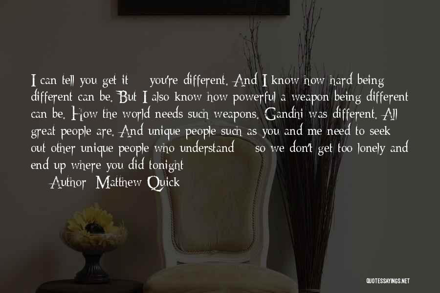 Matthew Quick Quotes: I Can Tell You Get It -- You're Different. And I Know How Hard Being Different Can Be. But I