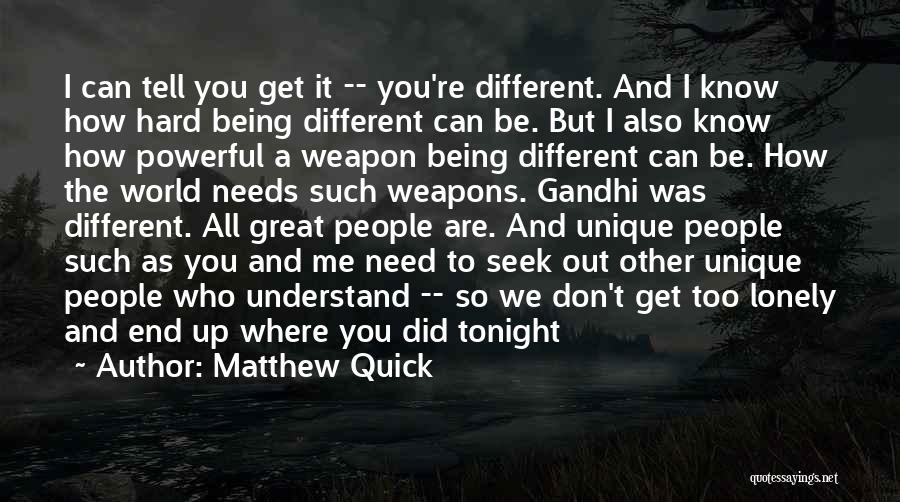 Matthew Quick Quotes: I Can Tell You Get It -- You're Different. And I Know How Hard Being Different Can Be. But I