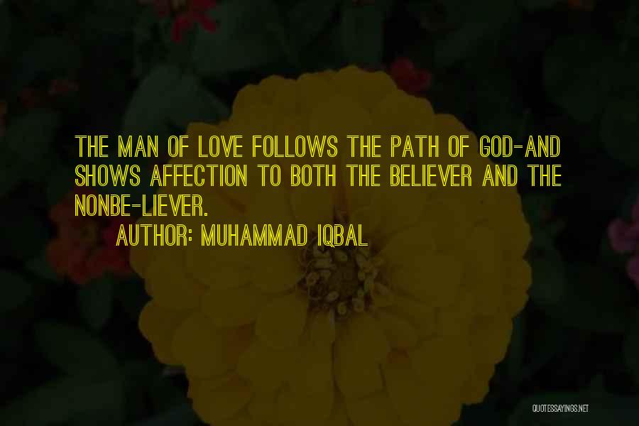 Muhammad Iqbal Quotes: The Man Of Love Follows The Path Of God-and Shows Affection To Both The Believer And The Nonbe-liever.