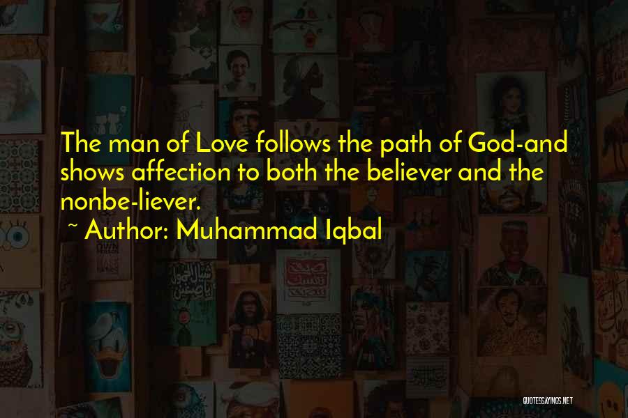 Muhammad Iqbal Quotes: The Man Of Love Follows The Path Of God-and Shows Affection To Both The Believer And The Nonbe-liever.