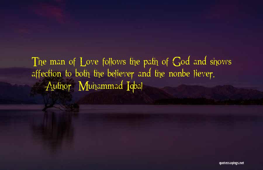 Muhammad Iqbal Quotes: The Man Of Love Follows The Path Of God-and Shows Affection To Both The Believer And The Nonbe-liever.
