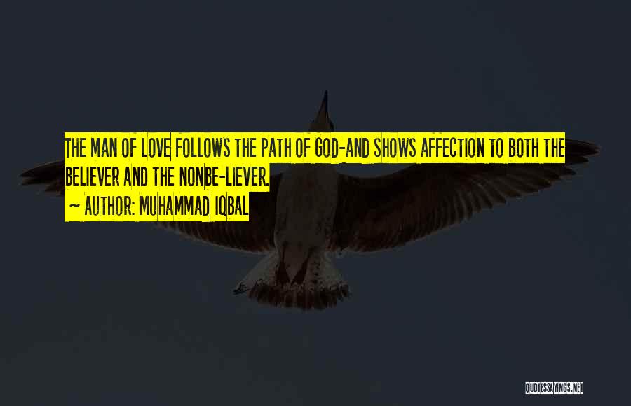 Muhammad Iqbal Quotes: The Man Of Love Follows The Path Of God-and Shows Affection To Both The Believer And The Nonbe-liever.