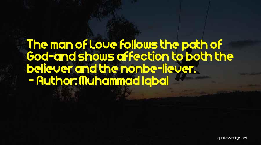Muhammad Iqbal Quotes: The Man Of Love Follows The Path Of God-and Shows Affection To Both The Believer And The Nonbe-liever.