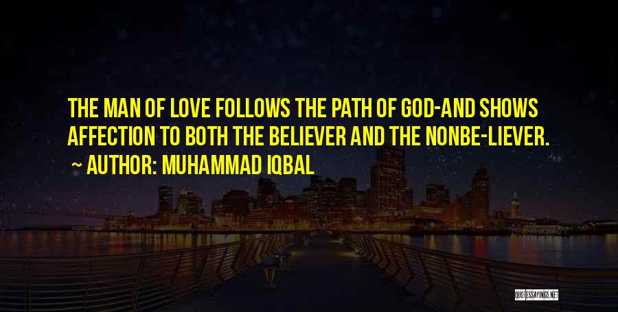 Muhammad Iqbal Quotes: The Man Of Love Follows The Path Of God-and Shows Affection To Both The Believer And The Nonbe-liever.
