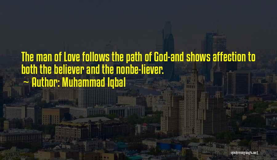 Muhammad Iqbal Quotes: The Man Of Love Follows The Path Of God-and Shows Affection To Both The Believer And The Nonbe-liever.