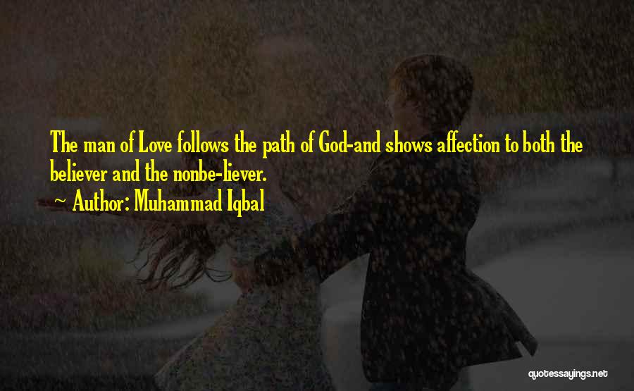 Muhammad Iqbal Quotes: The Man Of Love Follows The Path Of God-and Shows Affection To Both The Believer And The Nonbe-liever.